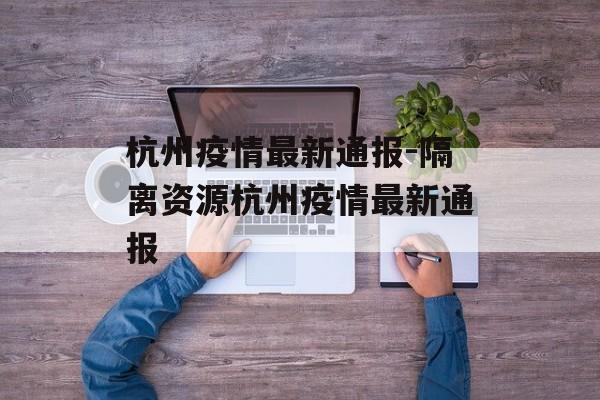 杭州疫情最新通报-隔离资源杭州疫情最新通报