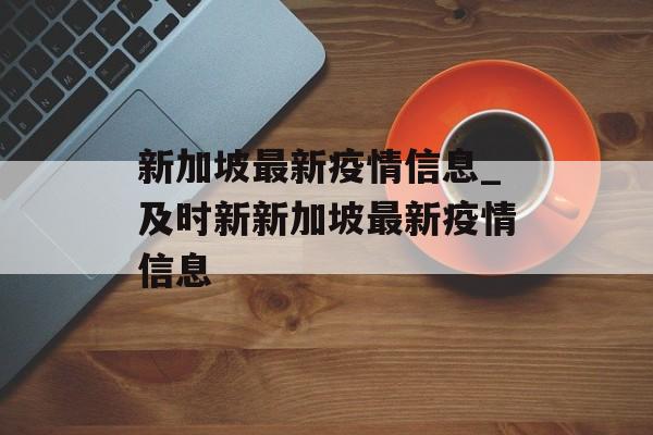 新加坡最新疫情信息_及时新新加坡最新疫情信息