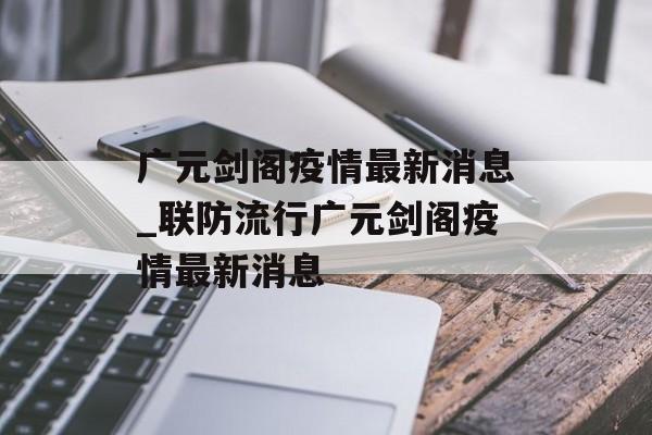 广元剑阁疫情最新消息_联防流行广元剑阁疫情最新消息