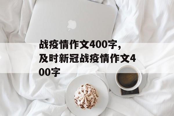 战疫情作文400字,及时新冠战疫情作文400字