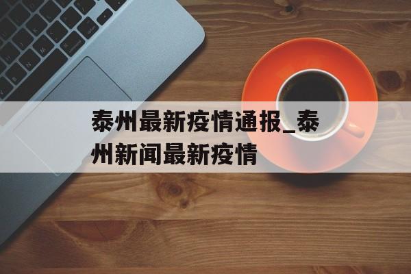 泰州最新疫情通报_泰州新闻最新疫情