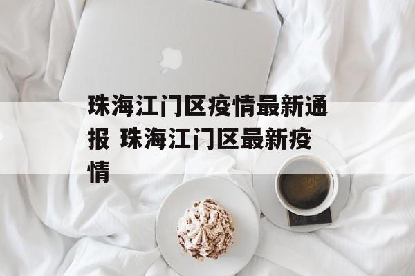 珠海江门区疫情最新通报 珠海江门区最新疫情