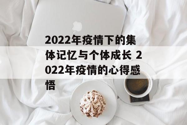 2022年疫情下的集体记忆与个体成长 2022年疫情的心得感悟