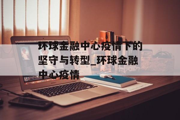 环球金融中心疫情下的坚守与转型_环球金融中心疫情