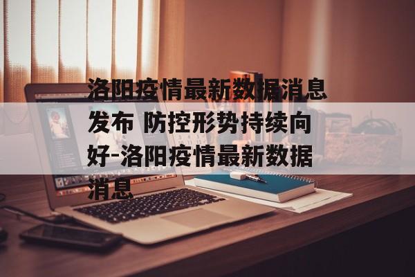 洛阳疫情最新数据消息发布 防控形势持续向好-洛阳疫情最新数据消息