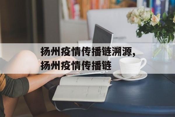 扬州疫情传播链溯源,扬州疫情传播链