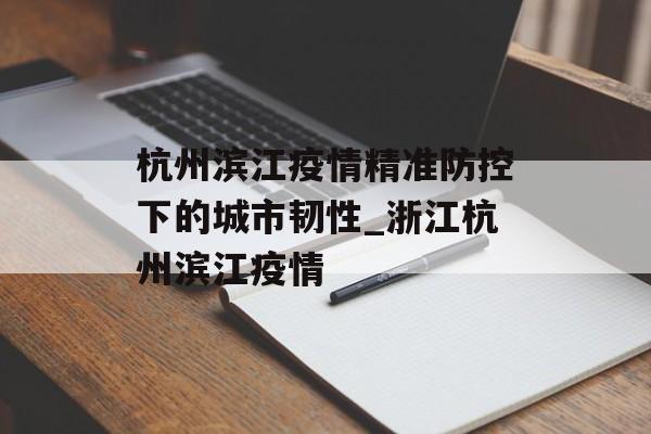 杭州滨江疫情精准防控下的城市韧性_浙江杭州滨江疫情