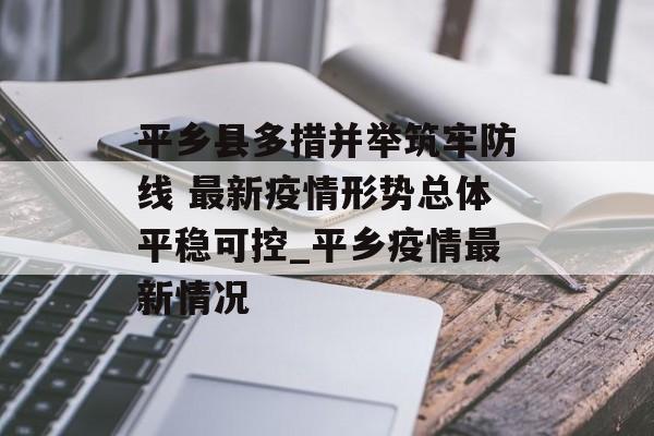 平乡县多措并举筑牢防线 最新疫情形势总体平稳可控_平乡疫情最新情况