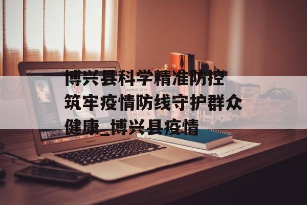 博兴县科学精准防控 筑牢疫情防线守护群众健康_博兴县疫情