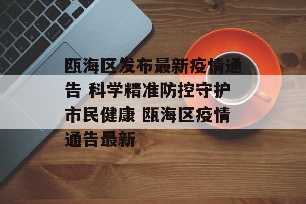 瓯海区发布最新疫情通告 科学精准防控守护市民健康 瓯海区疫情通告最新