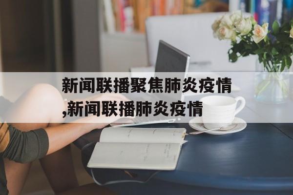 新闻联播聚焦肺炎疫情,新闻联播肺炎疫情