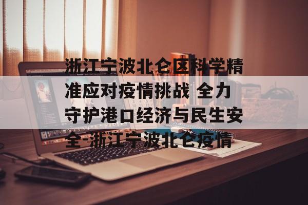 浙江宁波北仑区科学精准应对疫情挑战 全力守护港口经济与民生安全-浙江宁波北仑疫情