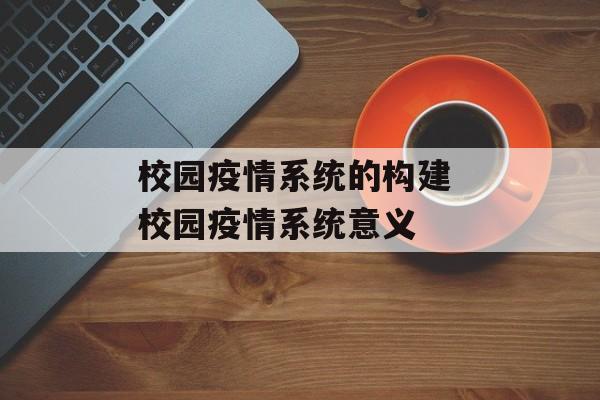 校园疫情系统的构建 校园疫情系统意义
