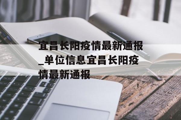 宜昌长阳疫情最新通报_单位信息宜昌长阳疫情最新通报