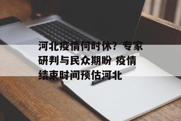 河北疫情何时休？专家研判与民众期盼 疫情结束时间预估河北